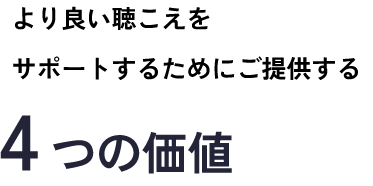 より良い聴こえをサポートするためにご提供する4つの価値